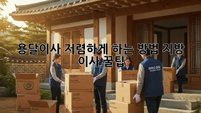 용달이사 저렴하게 하는 방법, 지방 이사 꿀팁!